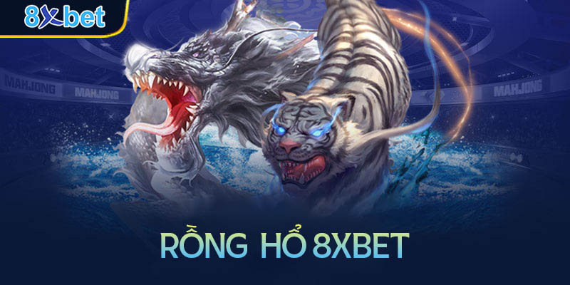 Hướng dẫn chơi Rồng Hổ 8xbet đơn giản chi tiết nhất