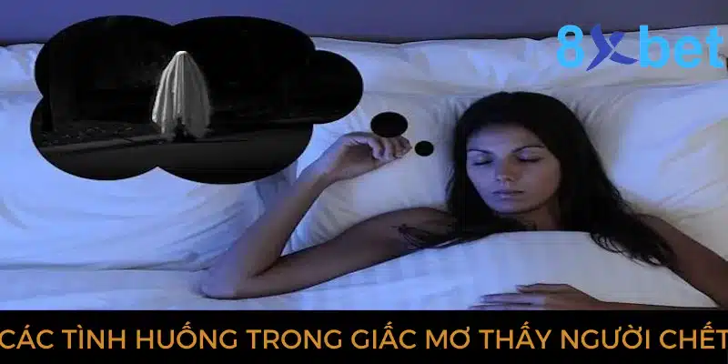 Các tình huống trong giấc mơ thấy người chết