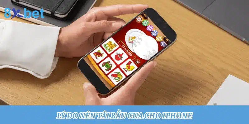 Lý do nên tải app Bầu Cua 8xbet chơi trên điện thoại